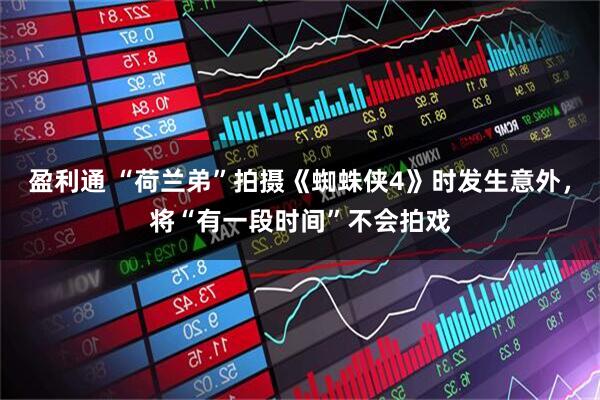 盈利通 “荷兰弟”拍摄《蜘蛛侠4》时发生意外，将“有一段时间”不会拍戏