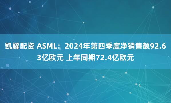 凯耀配资 ASML：2024年第四季度净销售额92.63亿欧元 上年同期72.4亿欧元