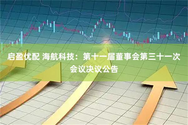 启盈优配 海航科技：第十一届董事会第三十一次会议决议公告