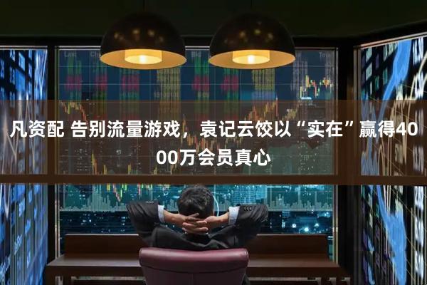 凡资配 告别流量游戏，袁记云饺以“实在”赢得4000万会员真心
