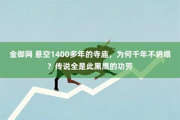 金御网 悬空1400多年的寺庙，为何千年不坍塌？传说全是此黑鹰的功劳