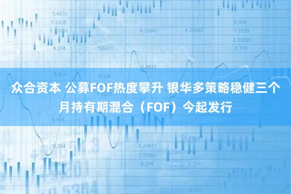 众合资本 公募FOF热度攀升 银华多策略稳健三个月持有期混合（FOF）今起发行