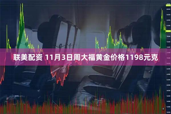联美配资 11月3日周大福黄金价格1198元克